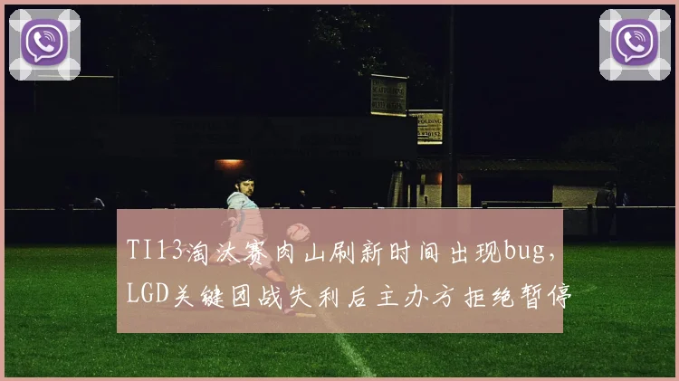 TI13淘汰赛肉山刷新时间出现bug,LGD关键团战失利后主办方拒绝暂停引争议