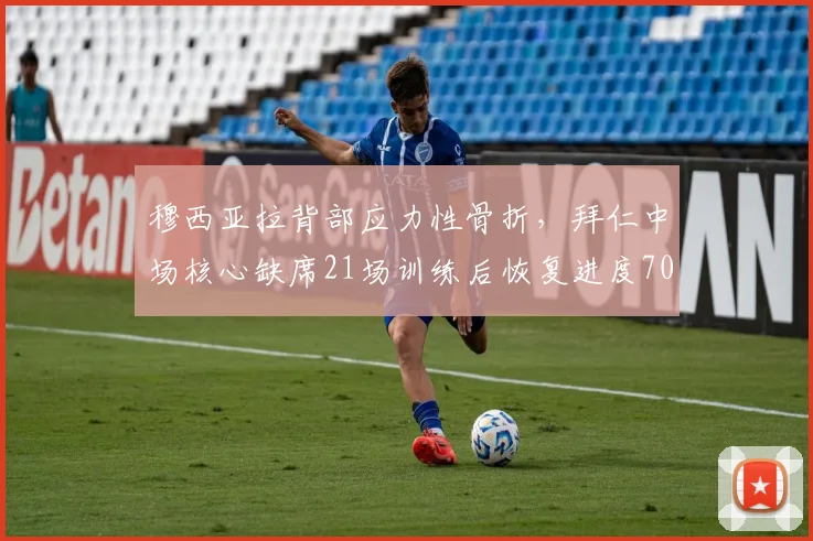 穆西亚拉背部应力性骨折，拜仁中场核心缺席21场训练后恢复进度70%