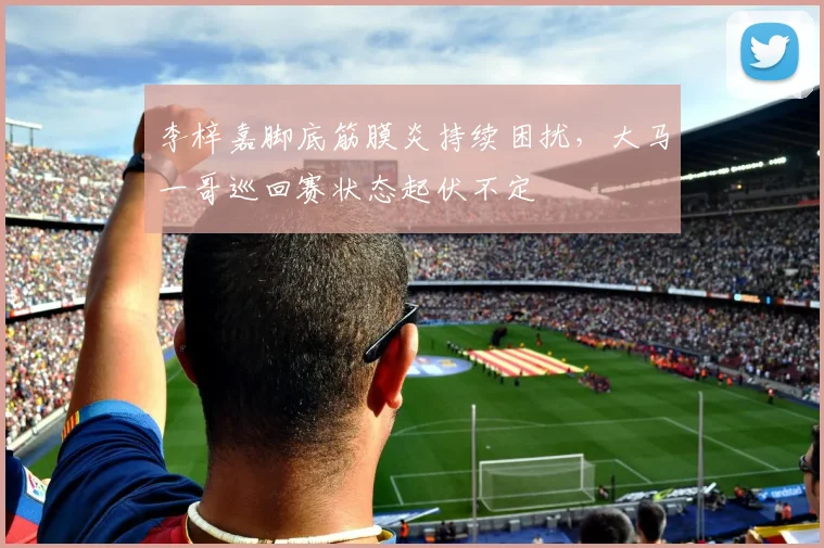 李梓嘉脚底筋膜炎持续困扰,大马一哥巡回赛状态起伏不定